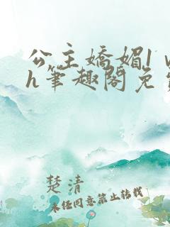 公主娇媚1ⅴ1h笔趣阁免费阅读