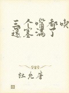 三个嘴都吃满了还塞满了