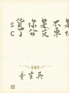 s货你是不是欠c了公交车站