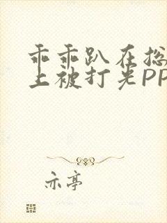 乖乖趴在总裁身上被打光PP