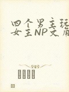 四个男主玩一个女主NP文角