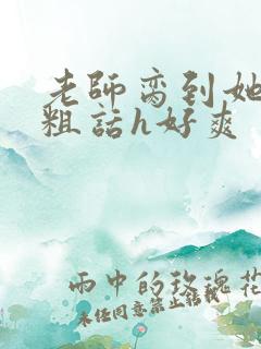 老师脔到她哭h粗话h好爽