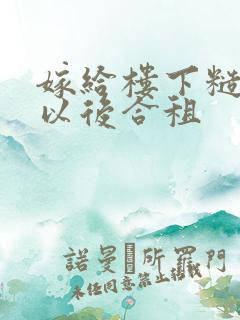 嫁给楼下糙汉后以后合租