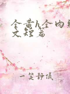 全黄h全肉细节文短篇