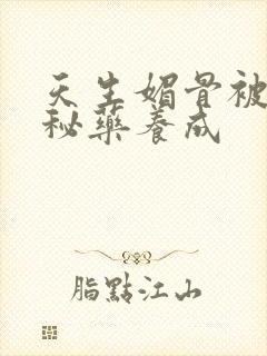 天生媚骨被爹娘秘药养成