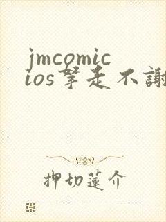 jmcomicios拿走不谢