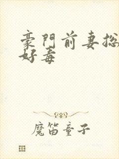 豪门前妻总裁你好毒