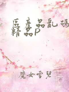 区产品乱码芒果精品P