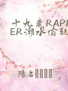 十九岁RAPPER潮水偷轨