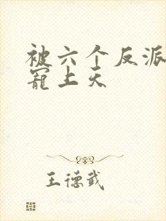 被六个反派爸爸宠上天