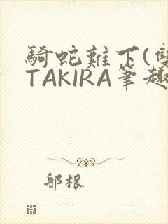 骑蛇难下(双)TAKIRA笔趣阁