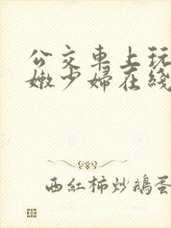 公交车上玩弄白嫩少妇在线观看