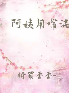 阿姨用嘴满足我