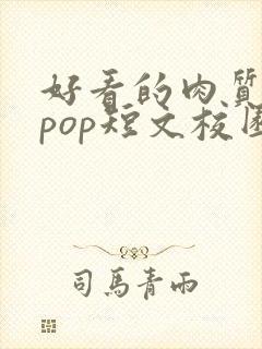好看的肉质高的pop短文校园甜