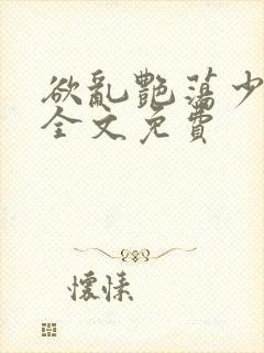 欲乱艳荡少寡妇全文免费