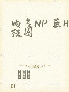 肉多NP 巨H校园