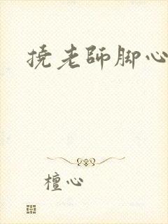 挠老师脚心小说