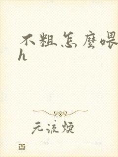 不粗怎么喂饱你h