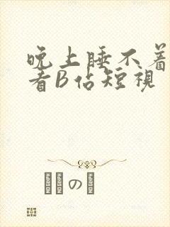 晚上睡不着偷偷看B站短视