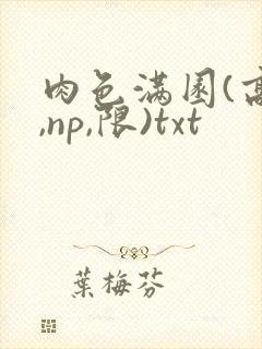 肉色满园(高h,np,限)txt