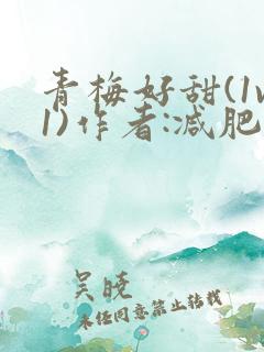 青梅好甜(1v1)作者:减肥我不吃