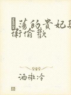 滛荡的贵妃与侍卫偷欢