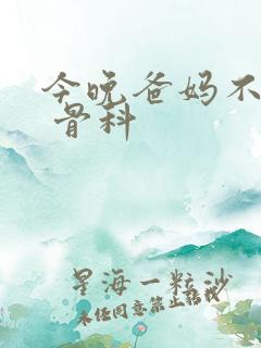 今晚爸妈不在家 骨科