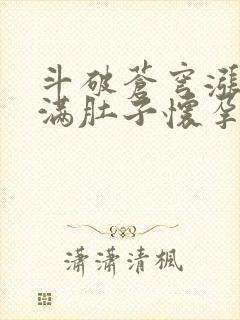 斗破苍穹涨精装满肚子怀孕