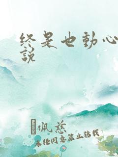 终是也动心了小说