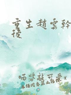 重生赵云干何太后