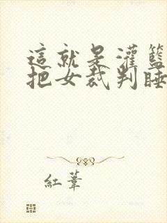 这就是灌篮球员把女裁判睡了