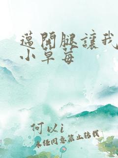 迈开腿让我看看小草莓