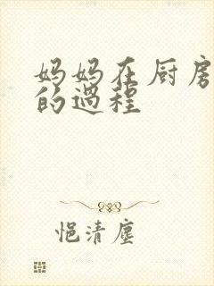 妈妈在厨房洗碗的过程