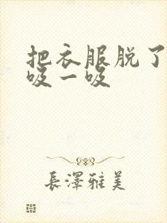 把衣服脱了让我吸一吸