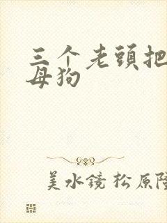 三个老头把我当母狗