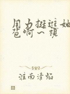 用力挺进她的花苞啊～视