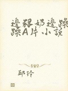 边啃奶边躁狠狠躁A片小说