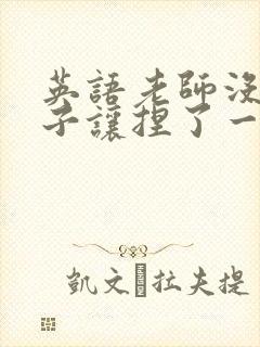 英语老师没带罩子让捏了一节