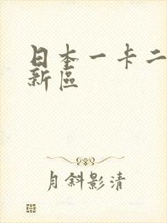 日本一卡二卡三新区