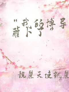 “我的博导去削萝卜了”