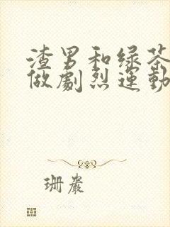 渣男和绿茶一起做剧烈运动