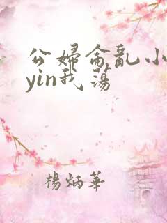 公妇仑乱小说你yin我荡