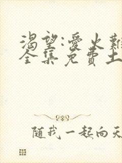 渴望:爱火难酎全集免费土豪漫画