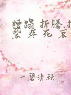 糟蹋 折腾 撕裂 疼 死 哀求