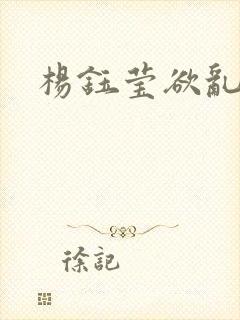 杨钰莹欲乱小说