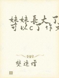 妹妹长大了终于可以c了作文