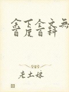 余下全文无防盗百度百科