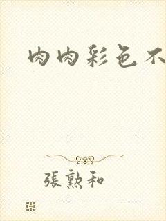 肉肉彩色不遮挡