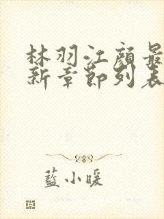 林羽江颜最快最新章节列表