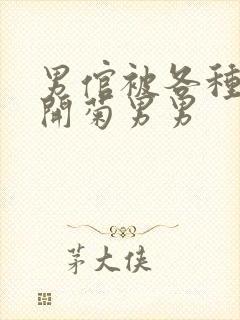 男倌被各种玉势开菊男男